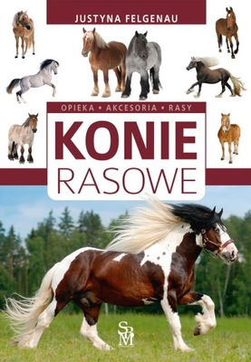 KONIE RASOWE. OPIEKA, AKCESORIA, RASY - JUSTYNA FELGENAU