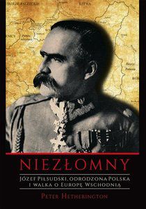 Józef Piłsudski. Niezłomny. Odrodzona Polska i wal