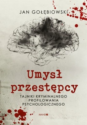 UMYSŁ PRZESTĘPCY. TAJNIKI KRYMINALNEGO PROFILOWANIA PSYCHOLOGICZNEGO