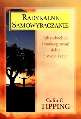 RADYKALNE SAMOWYBACZANIE. JAK POKOCHAĆ I ZAAKCEPTOWAĆ SIEBIE I SWOJE ŻYCIE