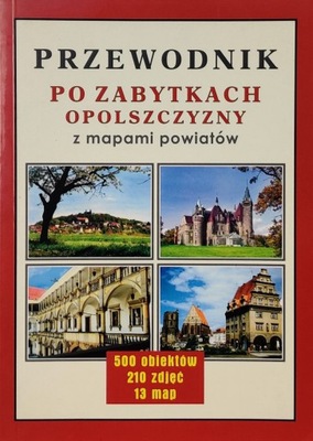 PRZEWODNIK PO ZABYTKACH OPOLSZCZYZNY Z MAPAMI POWIATÓW Praca zbiorowa