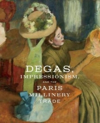 DEGAS, IMPRESSIONISM AND THE PARIS MILLINERY TRADE