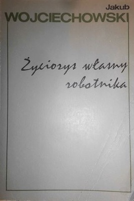 Życiorys własny robotnika - Jakub Wojciechowski