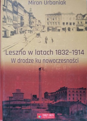 Leszno w latach 1832-1914 W drodze ku nowoczesności Miron Urbaniak