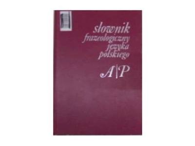 Słownik frazeologiczny języka polskiego A-P -