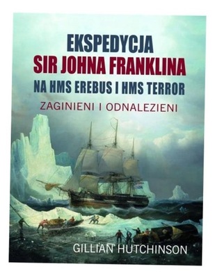 EKSPEDYCJA SIR JOHNA FRANKLINA NA HMS EREBUS I HMS TERROR. ZAGINIENI I ODNA