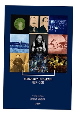 HORYZONTY FOTOGRAFII 1839-2019, RED. JANUSZ MUSIAŁ