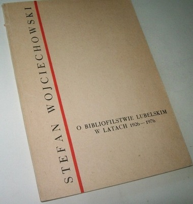 O BIBLIOFILSTWIE LUBELSKIM W LATACH 1926-1976 Stefan Wojciechowski