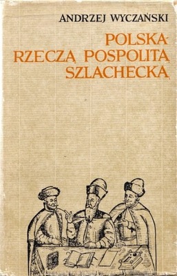 WYCZAŃSKI Andrzej - Polska rzeczą pospolitą szlachecką 1454-1764.
