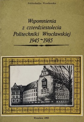 Wspomnienia z czterdziestolecia Politechniki Wrocławskiej 1945-1985