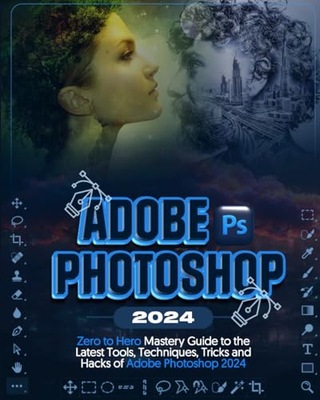Kormah, Ronnie Adobe Photoshop 2024 (Colored): Zero to Hero Mastery Guide t