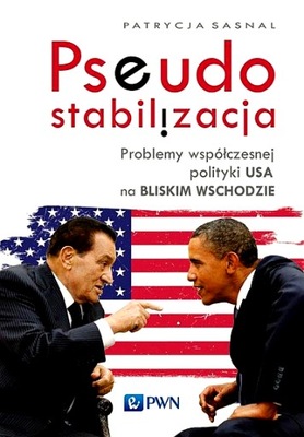 PSEUDOSTABILIZACJA. PROBLEMY WSPÓŁCZESNEJ POLITYKI USA NA BLISKIM WSCHODZI