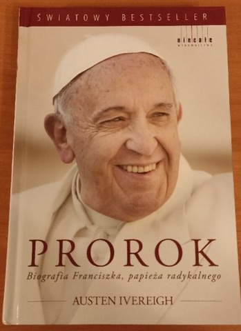 Prorok. Biografia Franciszka, papieża radykalnego Austen Ivereigh