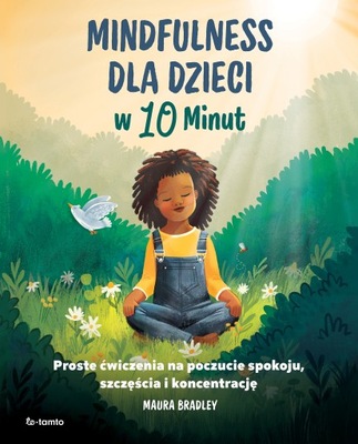 Mindfulness dla dzieci w 10 minut. Proste ćwiczenia na poczucie spokoju ...