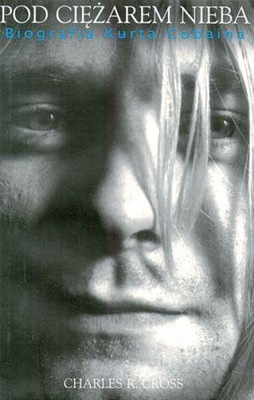 Kurt Cobain Pod ciężarem nieba biografia Charles R. Cross