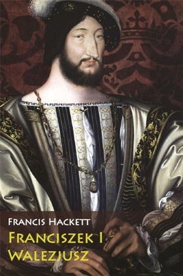 Franciszek I Walezjusz Francis Hackett