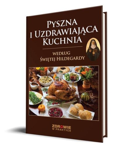 Pyszna i Uzdrawiająca Kuchnia Według Świętej Hildegardy Praca zbiorowa