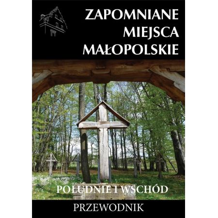 ZAPOMNIANE MIEJSCA MAŁOPOLSKIE PD WSCH przewodnik