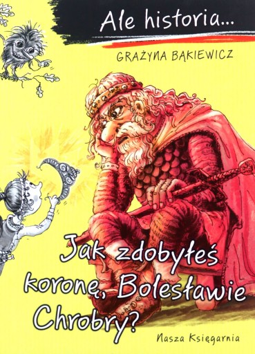 ALE HISTORIA? JAK ZDOBYŁEŚ KORONĘ, BOLESŁAWIE CHROBRY? - Grażyna Bąkiewicz,