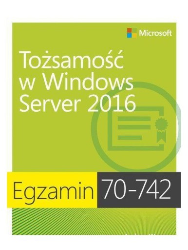 EGZAMIN 70-742: TOŻSAMOŚĆ W WINDOWS SERVER 2016 - Andrew Warren [KSIĄŻKA]