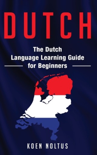 Dutch: The Dutch Language Learning Guide for Beginners KOEN NOLTUS