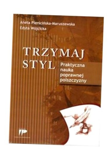 TRZYMAJ STYL. PRAKTYCZNA NAUKA POPRAWNEJ POLSZCZ. ANETA PIERŚCIŃSKA-MARUSZE