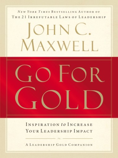 Go for Gold: Inspiration to Increase Your Leadership Impact JOHN C. MAXWELL