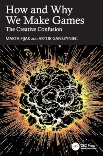 How and Why We Make Games: The Creative Confusion MARTA FIJAK
