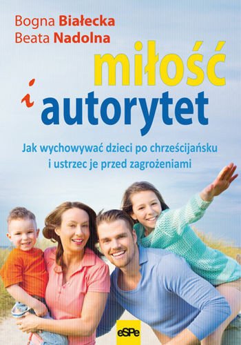 Miłość i autorytet Jak wychowywać dzieci po chrześ