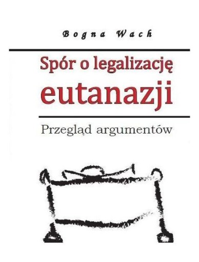 SPÓR O LEGALIZACJĘ EUTANAZJI - Wach Bogna KSIĄŻKA