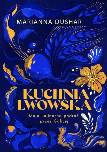 KUCHNIA LWOWSKA. MOJA KULINARNA PODRÓŻ PRZEZ.. MARIANNA DUSHAR, IHOR LYLO,