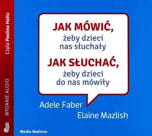 JAK MÓWIĆ ŻEBY DZIECI NAS SŁUCHAŁY. JAK SŁUCHAĆ ŻEBY DZIECI DO NAS MÓWIŁY -