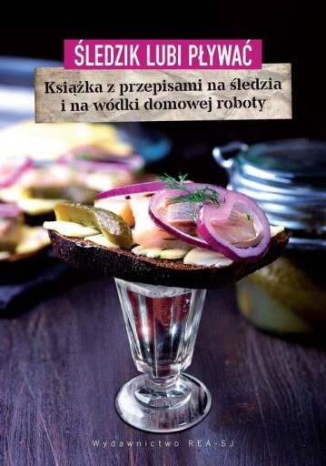 ŚLEDZIK LUBI PŁYWAĆ. KSIĄŻKA Z PRZEPISAMI NA ŚLEDZIA I NA WÓDKI DOMOWEJ ROB