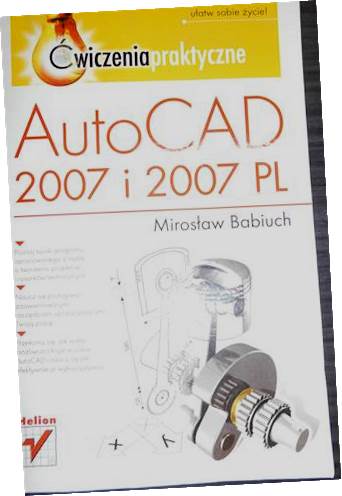 AutoCAD 2007 i 2007 PL. Ćwiczenia praktyczne Mirosław Babiuch