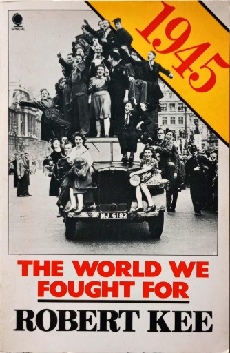 ROBERT KEE - 1945: THE WORLD WE FOUGHT FOR