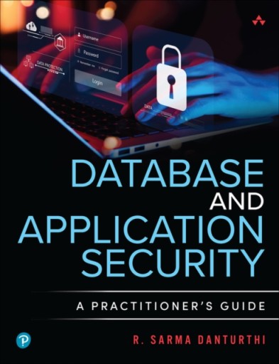 Database and Application Security: A Practitioners Guide R. SARMA DANTURTHI