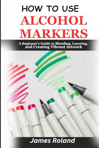 Roland, James How to Use Alcohol Markers: A Beginner's Guide to Blending, L