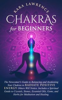 CHAKRAS FOR BEGINNERS THE NEWCOMER'S GUIDE TO AW..