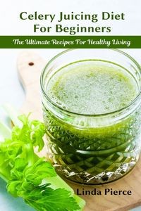 CELERY JUICING DIET FOR BEGINNERS LINDA PIERCE
