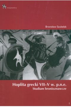 Hoplita grecki VII-V w. p.n.e. Studium bronioznawcze Bronisław Szubelak [W]