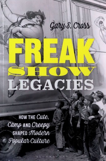 FREAK SHOW LEGACIES: HOW THE CUTE, CAMP AND CREEPY SHAPED MODERN POPULAR CU