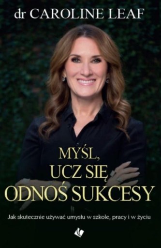 MYŚL, UCZ SIĘ, ODNOŚ SUKCESY, CAROLINE LEAF