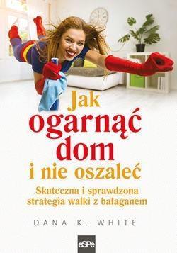 JAK OGARNĄĆ DOM I NIE OSZALEĆ. SKUTECZNA I ... DANA K. WHITE