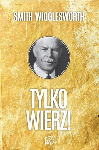 Tylko wierz - Smith Wigglesworth NOWOŚĆ OD WYDAWCY