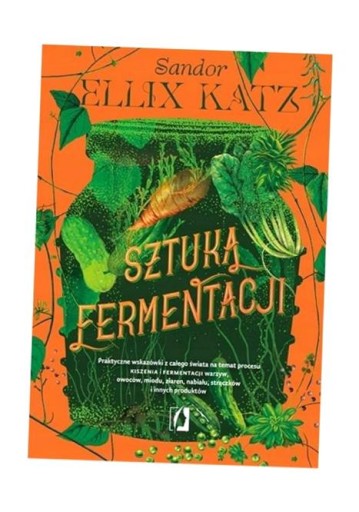 SZTUKA FERMENTACJI. PRAKTYCZNE WSKAZÓWKI.. SANDOR ELLIX KATZ