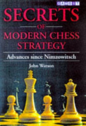 Secrets of Modern Chess Strategy: Advances Since Nimzowitsch JOHN WATSON