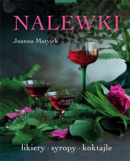 NALEWKI. LIKIERY, SYROPY, KOKTAJLE, Joanna Matyjek -tk
