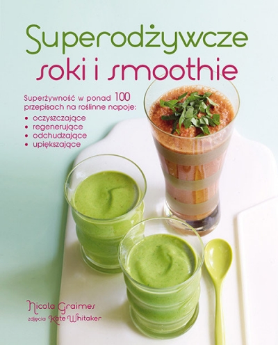 Superodżywcze soki i smoothie Superżywność w ponad 100 przepisach na roślin