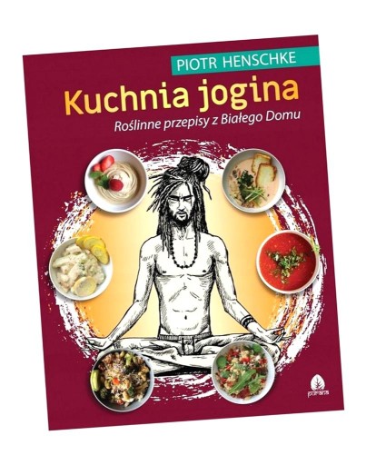 KUCHNIA JOGINA. ROŚLINNE PRZEPISY Z BIAŁEGO DOMU PIOTR HENSCHKE
