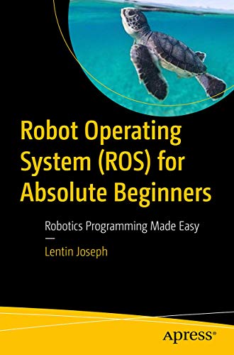 Joseph, Lentin Robot Operating System (ROS) for Absolute Beginners: Robotic